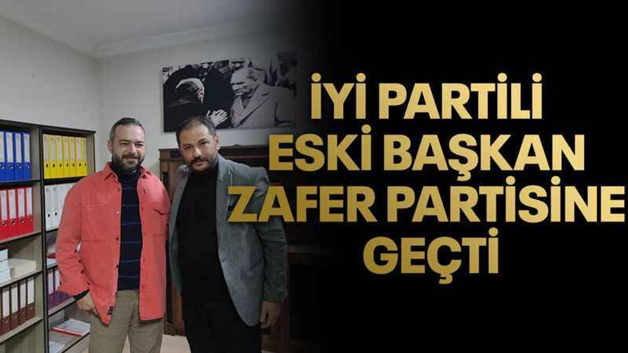 İYİ Partili eski Başkan Zafer Partisine geçti